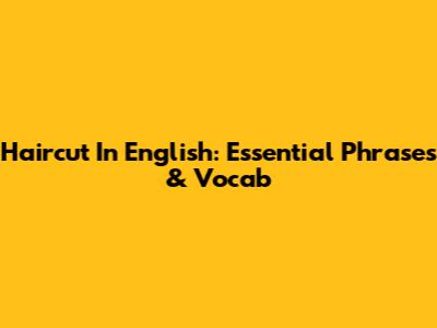Haircut In English: Essential Phrases & Vocab