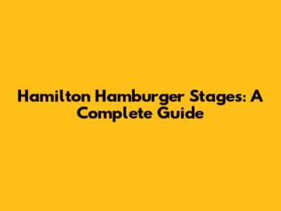 Hamilton Hamburger Stages: A Complete Guide