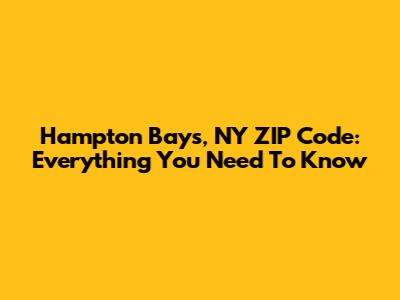 Hampton Bays, NY ZIP Code: Everything You Need To Know