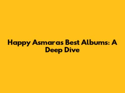Happy Asmara's Best Albums: A Deep Dive