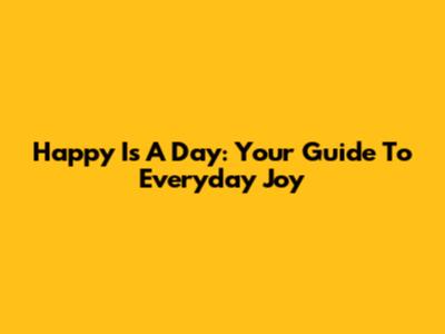 Happy Is A Day: Your Guide To Everyday Joy