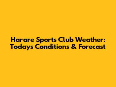 Harare Sports Club Weather: Today's Conditions & Forecast