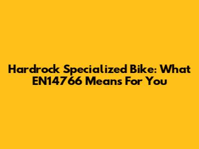 Hardrock Specialized Bike: What EN14766 Means For You