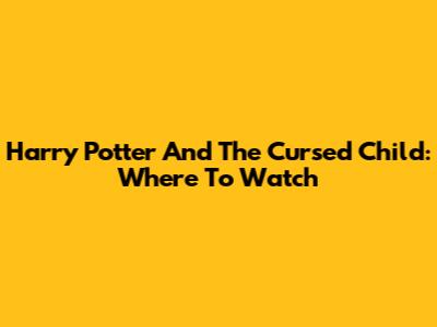 Harry Potter And The Cursed Child: Where To Watch