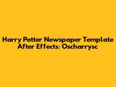 Harry Potter Newspaper Template After Effects: Oscharrysc