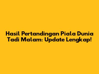 Hasil Pertandingan Piala Dunia Tadi Malam: Update Lengkap!