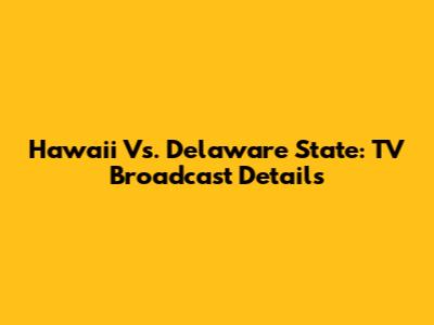 Hawaii Vs. Delaware State: TV Broadcast Details