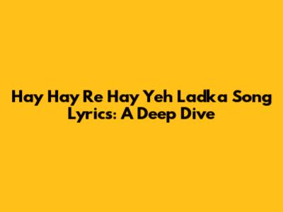 Hay Hay Re Hay Yeh Ladka Song Lyrics: A Deep Dive