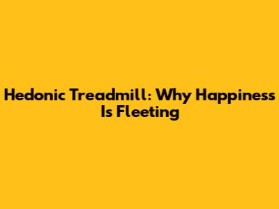 Hedonic Treadmill: Why Happiness Is Fleeting
