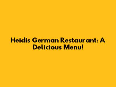 Heidi's German Restaurant: A Delicious Menu!