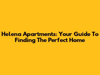 Helena Apartments: Your Guide To Finding The Perfect Home