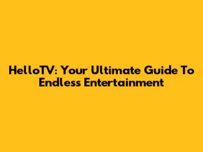 HelloTV: Your Ultimate Guide To Endless Entertainment