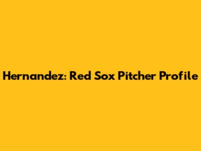 Hernandez: Red Sox Pitcher Profile
