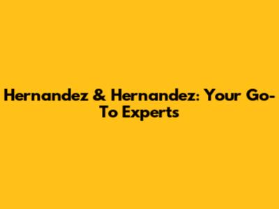 Hernandez & Hernandez: Your Go-To Experts