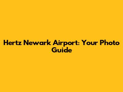 Hertz Newark Airport: Your Photo Guide