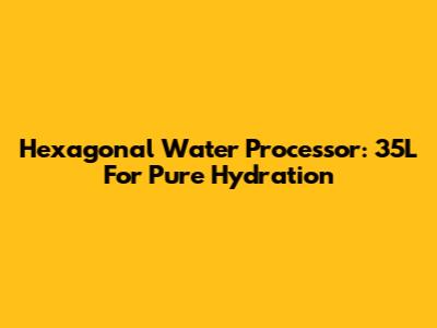 Hexagonal Water Processor: 35L For Pure Hydration