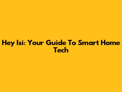 Hey Isi: Your Guide To Smart Home Tech