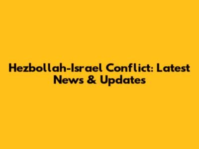 Hezbollah-Israel Conflict: Latest News & Updates