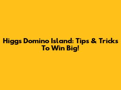 Higgs Domino Island: Tips & Tricks To Win Big!