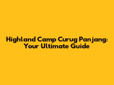 Highland Camp Curug Panjang: Your Ultimate Guide