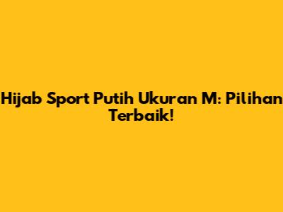 Hijab Sport Putih Ukuran M: Pilihan Terbaik!
