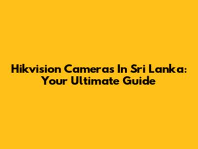 Hikvision Cameras In Sri Lanka: Your Ultimate Guide