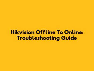 Hikvision Offline To Online: Troubleshooting Guide