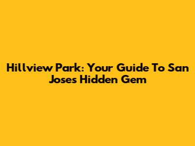 Hillview Park: Your Guide To San Jose's Hidden Gem
