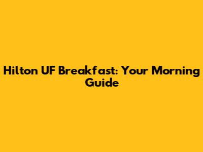 Hilton UF Breakfast: Your Morning Guide