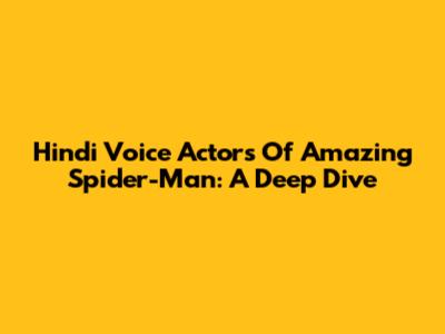 Hindi Voice Actors Of Amazing Spider-Man: A Deep Dive