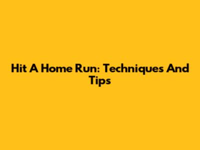 Hit A Home Run: Techniques And Tips