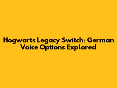 Hogwarts Legacy Switch: German Voice Options Explored