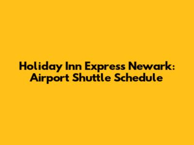 Holiday Inn Express Newark: Airport Shuttle Schedule