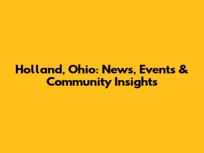 Holland, Ohio: News, Events & Community Insights