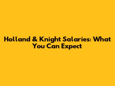 Holland & Knight Salaries: What You Can Expect