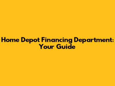 Home Depot Financing Department: Your Guide