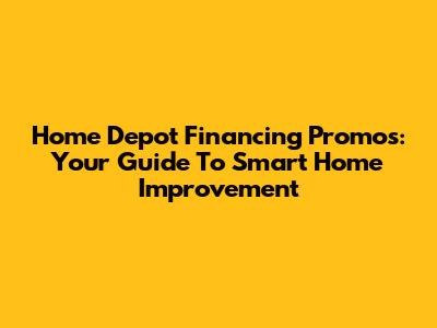 Home Depot Financing Promos: Your Guide To Smart Home Improvement