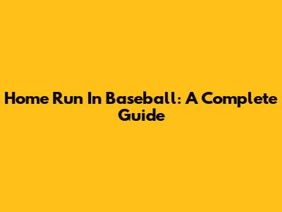 Home Run In Baseball: A Complete Guide