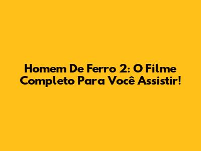 Homem De Ferro 2: O Filme Completo Para Você Assistir!