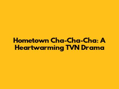 Hometown Cha-Cha-Cha: A Heartwarming TVN Drama
