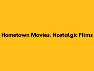 Hometown Movies: Nostalgic Films