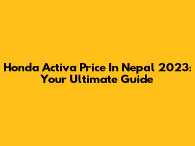 Honda Activa Price In Nepal 2023: Your Ultimate Guide