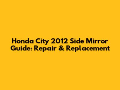 Honda City 2012 Side Mirror Guide: Repair & Replacement