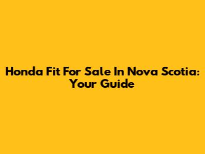 Honda Fit For Sale In Nova Scotia: Your Guide