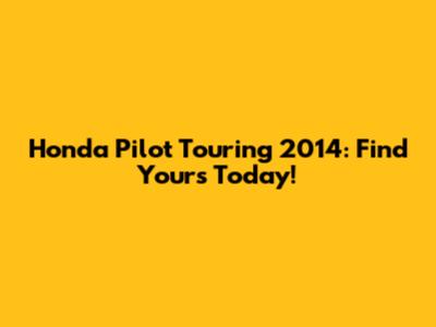 Honda Pilot Touring 2014: Find Yours Today!