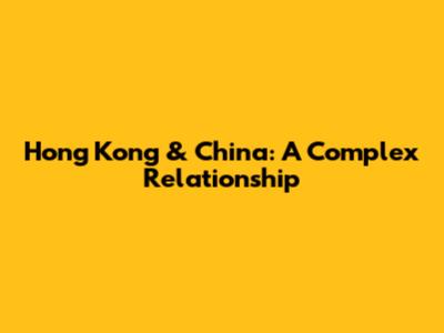 Hong Kong & China: A Complex Relationship
