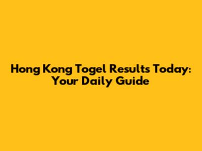 Hong Kong Togel Results Today: Your Daily Guide