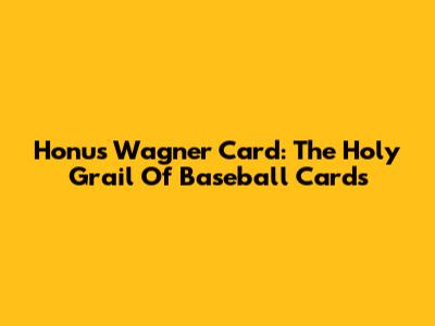 Honus Wagner Card: The Holy Grail Of Baseball Cards