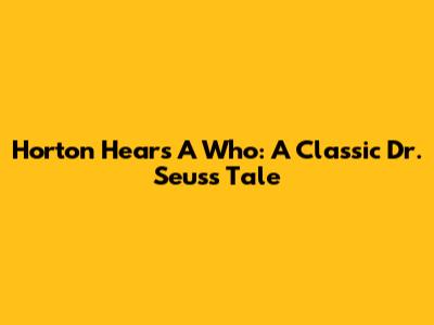 Horton Hears A Who: A Classic Dr. Seuss Tale