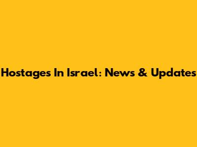 Hostages In Israel: News & Updates